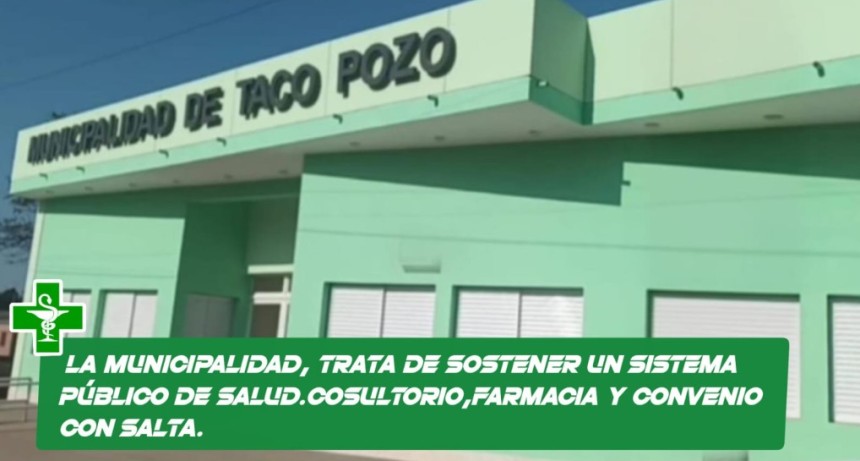 LA MUNICIPALIDAD DE TACO POZO TRATA DE SOSTENER UN SISTEMA P&Uacute;BLICO DE SALUD. CONSULTORIO FARMACIA CONVENIO CON SALTA.
